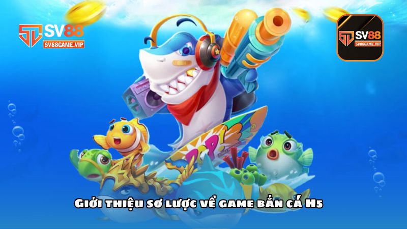 Giới thiệu sơ lược về game bắn cá H5