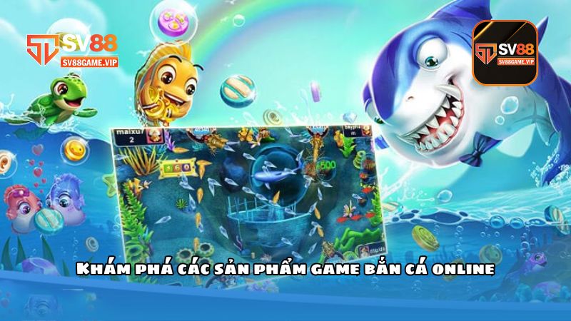 Khám phá các sản phẩm game bắn cá online