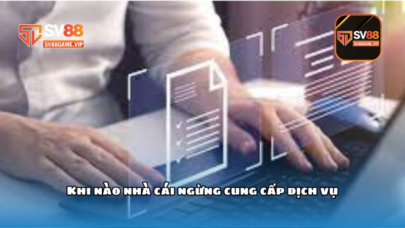 Điều khoản và điều kiện - Cập nhật quy tắc nhà cái với thành viên chi tiết 2 Khi nào nhà cái ngừng cung cấp dịch vụ