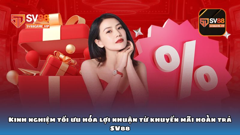 Kinh nghiệm tối ưu hóa lợi nhuận từ khuyến mãi hoàn trả SV88