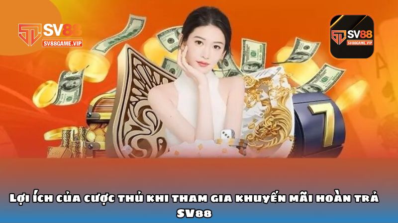 Lợi ích của cược thủ khi tham gia khuyến mãi hoàn trả SV88