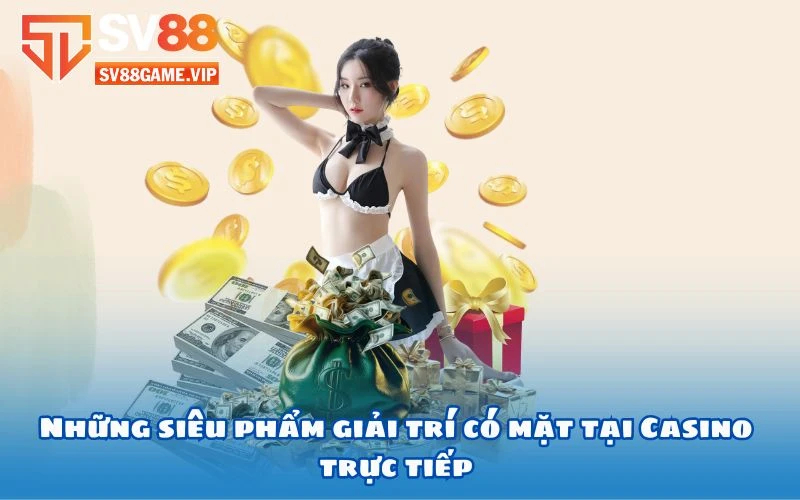 Những siêu phẩm giải trí có mặt tại Casino trực tiếp