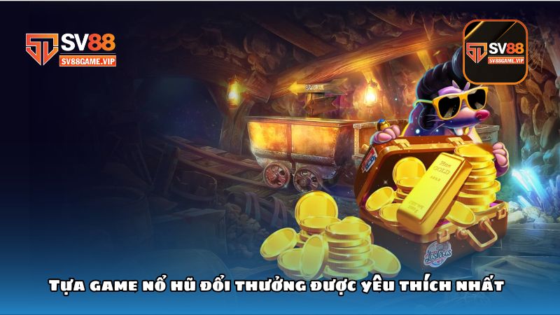 Tựa game nổ hũ đổi thưởng được yêu thích nhất